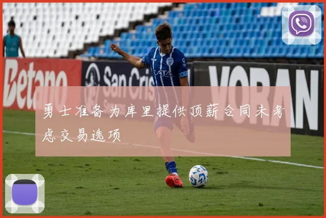 勇士准备为库里提供顶薪合同未考虑交易选项